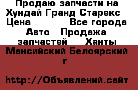 Продаю запчасти на Хундай Гранд Старекс › Цена ­ 1 500 - Все города Авто » Продажа запчастей   . Ханты-Мансийский,Белоярский г.